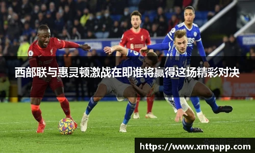 西部联与惠灵顿激战在即谁将赢得这场精彩对决
