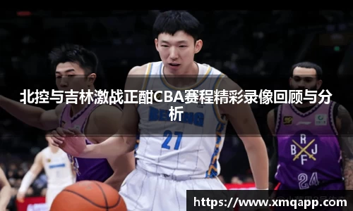 北控与吉林激战正酣CBA赛程精彩录像回顾与分析