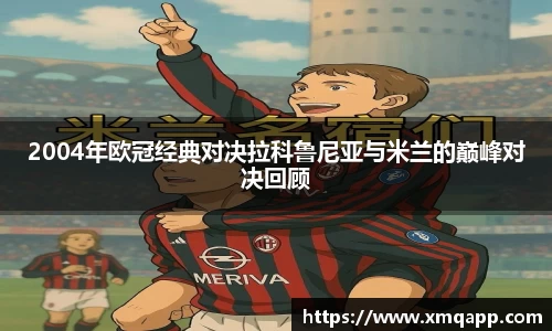 2004年欧冠经典对决拉科鲁尼亚与米兰的巅峰对决回顾