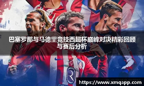 巴塞罗那与马德里竞技西超杯巅峰对决精彩回顾与赛后分析